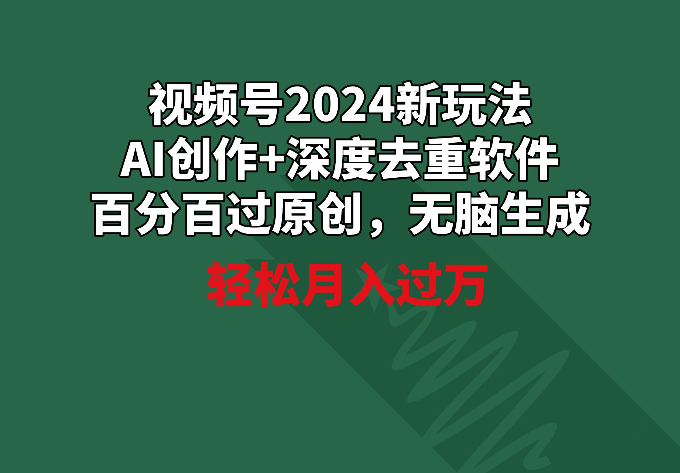 视频号2024新玩法，AI创作+深度去重软件 百分百过原创，无脑生成，月入过万-策里行间