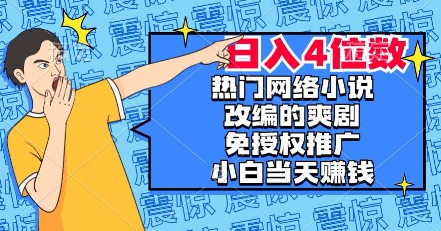 热门网络小说改编的爽剧，免授权推广，新人当天就能赚钱，日入4位数【揭秘】-策里行间