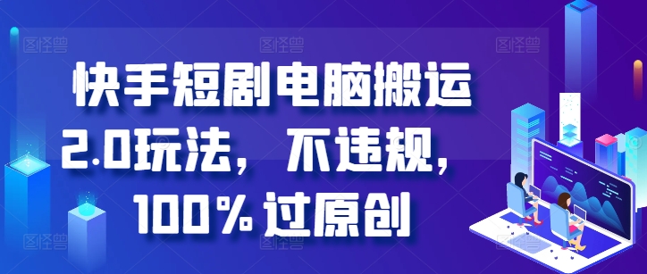 快手短剧电脑搬运2.0玩法，不违规，100%过原创-策里行间