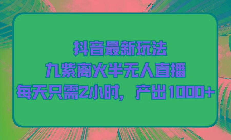 (9619期)抖音最新玩法，九紫离火半无人直播，每天只需2小时，产出1000+-策里行间