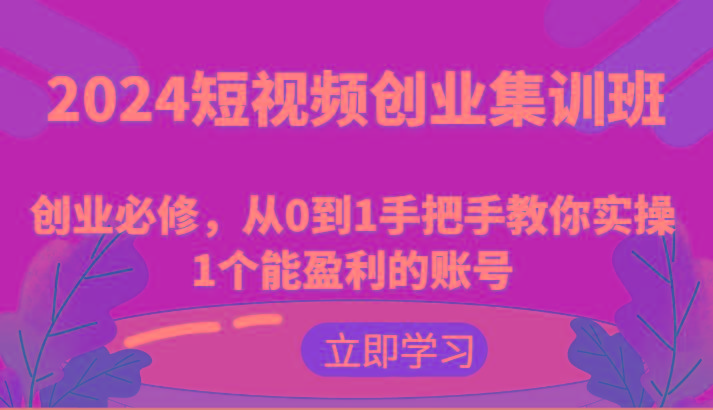 2024短视频创业集训班：创业必修，从0到1手把手教你实操1个能盈利的账号-策里行间