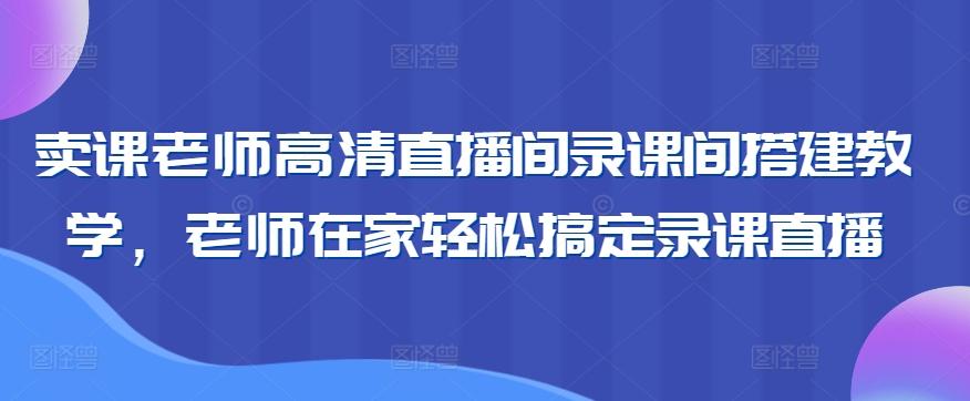 卖课老师高清直播间录课间搭建教学，老师在家轻松搞定录课直播-策里行间