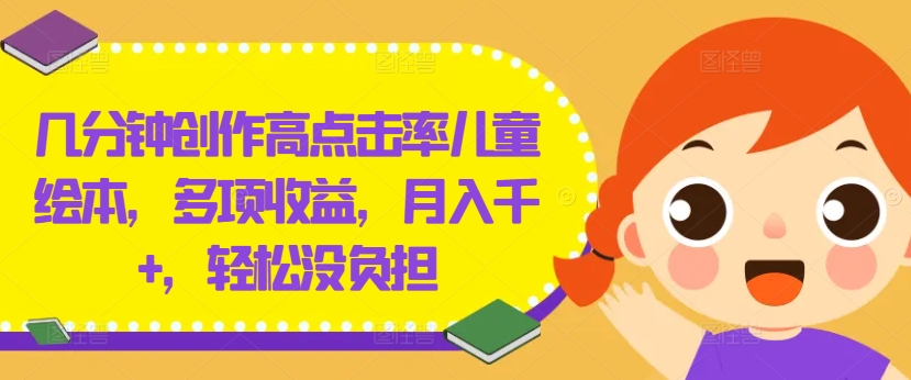 几分钟创作高点击率儿童绘本，多项收益，月入千+，轻松没负担【揭秘】-策里行间