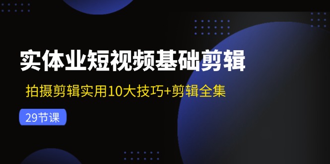 实体业短视频基础剪辑：拍摄剪辑实用10大技巧+剪辑全集(29节-策里行间