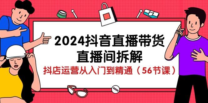 2024抖音直播带货-直播间拆解：抖店运营从入门到精通(56节课-策里行间