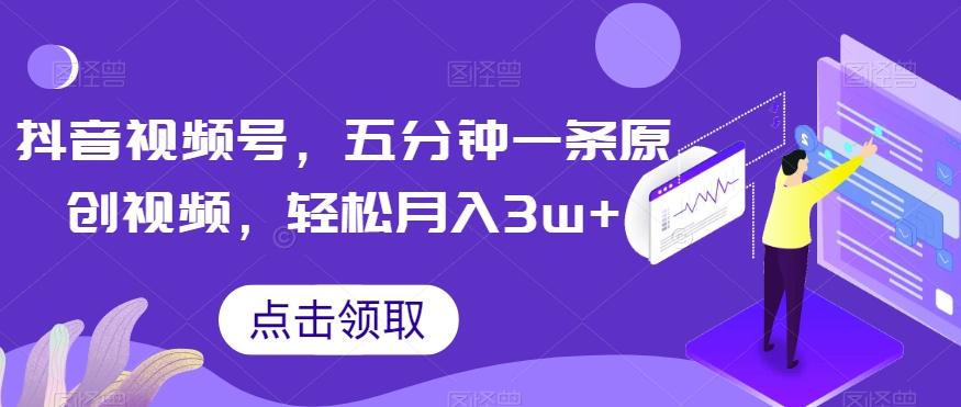 抖音视频号，五分钟一条原创视频，轻松月入3w+【独家秘诀，传授赚钱方法】【揭秘】-策里行间