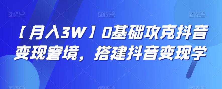 【月入3W】0基础攻克抖音变现窘境，搭建抖音变现学-策里行间