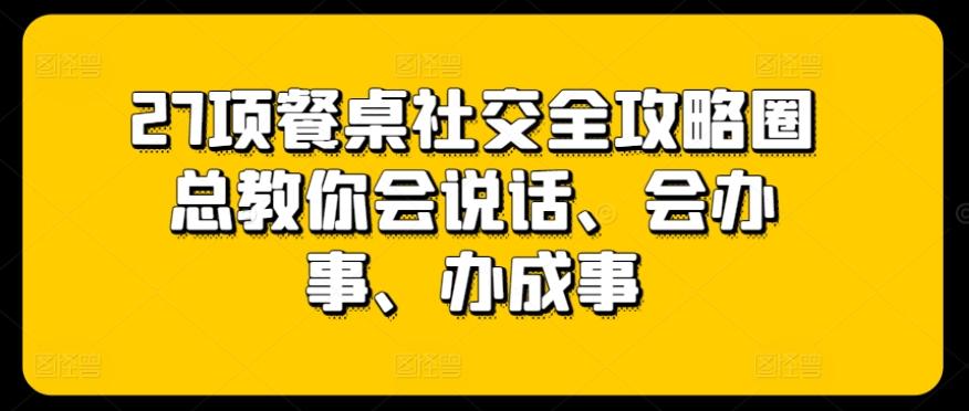27项餐桌社交全攻略圈总教你会说话、会办事、办成事-策里行间