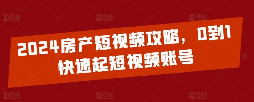 2024房产短视频攻略，0到1快速起短视频账号-策里行间