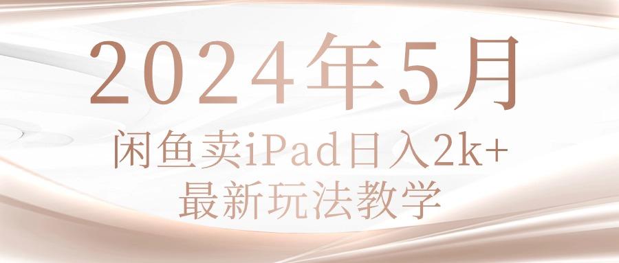 2024年5月闲鱼卖ipad日入2k，最新玩法教学-策里行间