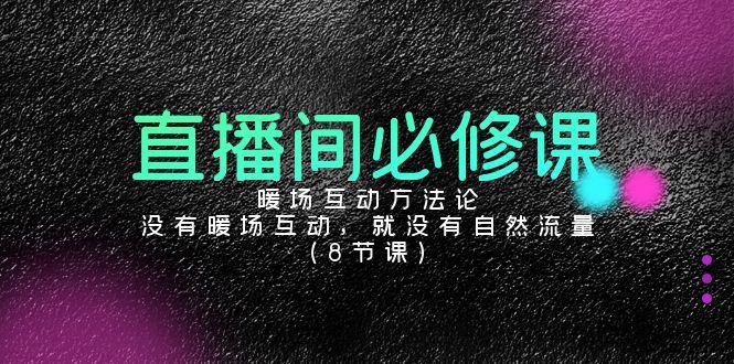 直播间必修课：暖场互动方法论，没有暖场互动，就没有自然流量(8节课)-策里行间
