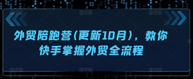 外贸陪跑营(更新10月)，教你快手掌握外贸全流程-策里行间