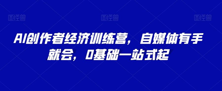 AI创作者经济训练营，自媒体有手就会，0基础一站式起-策里行间