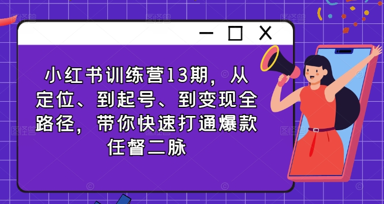 小红书训练营13期，从定位、到起号、到变现全路径，带你快速打通爆款任督二脉-策里行间