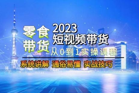 2023短视频带货-零食赛道，从0-1实操课程，系统讲解实战技巧-策里行间