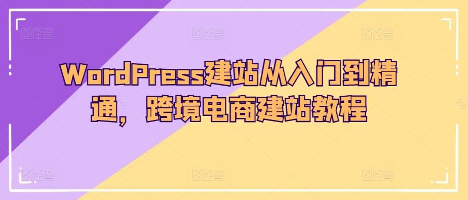 WordPress建站从入门到精通，跨境电商建站教程-策里行间