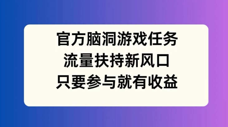 官方脑洞游戏任务，流量扶持新风口，只要参与就有收益【揭秘】-策里行间