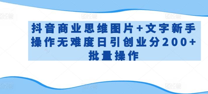 抖音商业思维图片+文字新手操作无难度日引创业分200+批量操作【揭秘】-策里行间