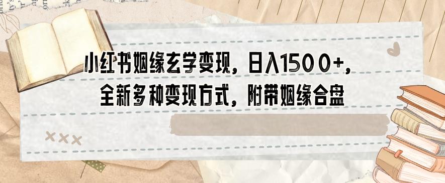 小红书姻缘玄学变现，日入1500+，全新多种变现方式，附带姻缘合盘【揭秘】-策里行间