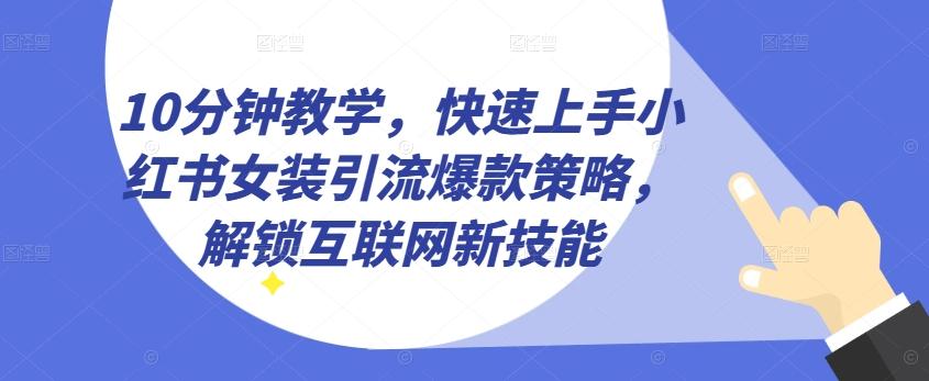10分钟教学，快速上手小红书女装引流爆款策略，解锁互联网新技能【揭秘】-策里行间