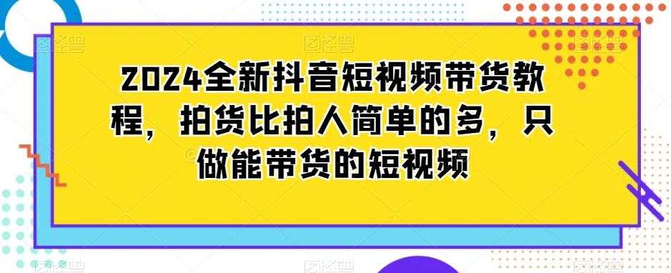 2024全新抖音短视频带货教程，拍货比拍人简单的多，只做能带货的短视频-策里行间