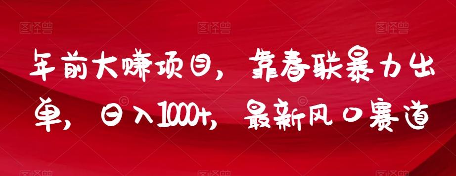 年前大赚项目，靠春联暴力出单，日入1000+，最新风口赛道【揭秘】-策里行间
