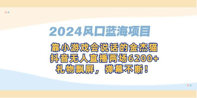 2024风口蓝海项目，靠小游戏会说话的金杰猫，抖音无人直播两场6200+，礼…-策里行间