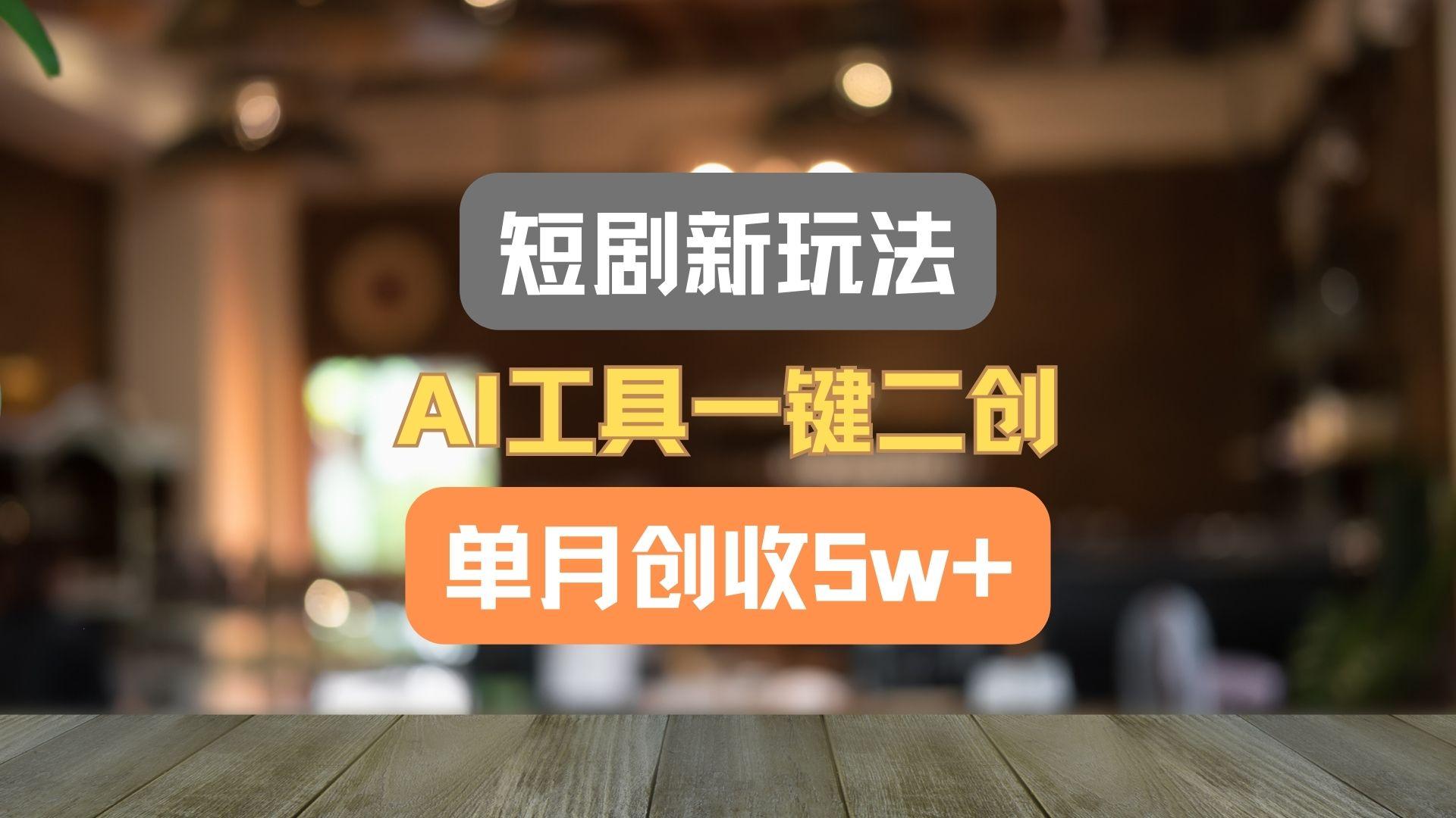 短剧新玩法，AI工具一键二创，单月创收5w+！-策里行间