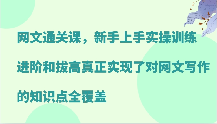 网文通关课，新手上手实操训练，进阶和拔高真正实现了对网文写作的知识点全覆盖-策里行间