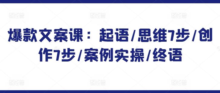 爆款文案课：起语/思维7步/创作7步/案例实操/终语-策里行间