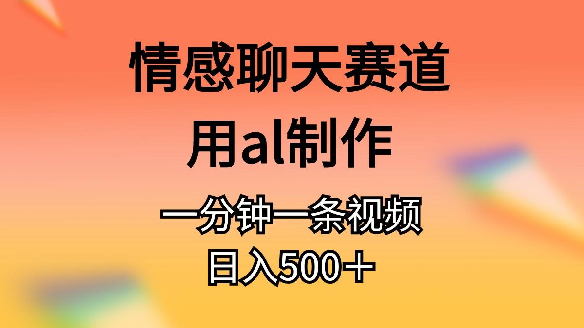 情感聊天赛道用al制作一分钟一条视频日入500＋-策里行间