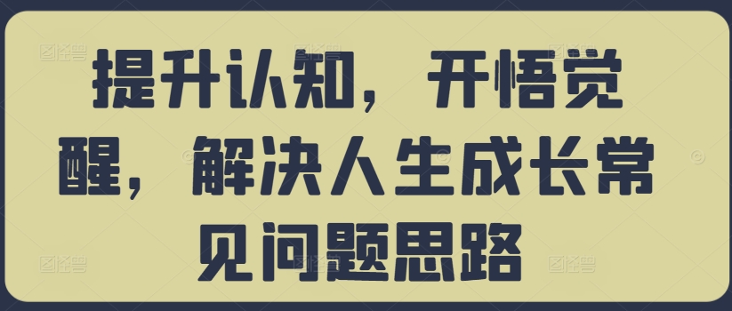提升认知，开悟觉醒，解决人生成长常见问题思路-策里行间