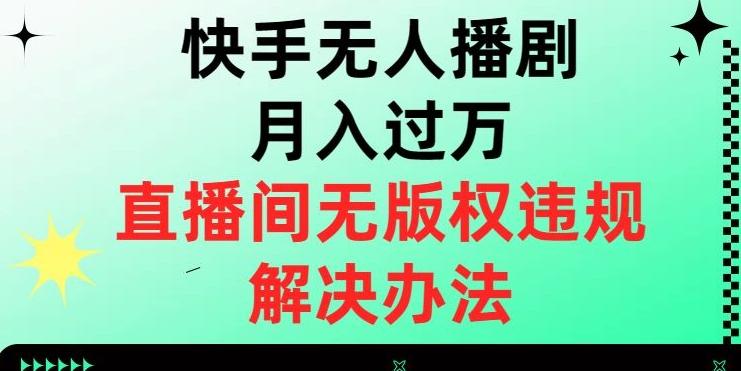 快手无人播剧月入过万，直播间无版权违规的解决办法【揭秘】-策里行间