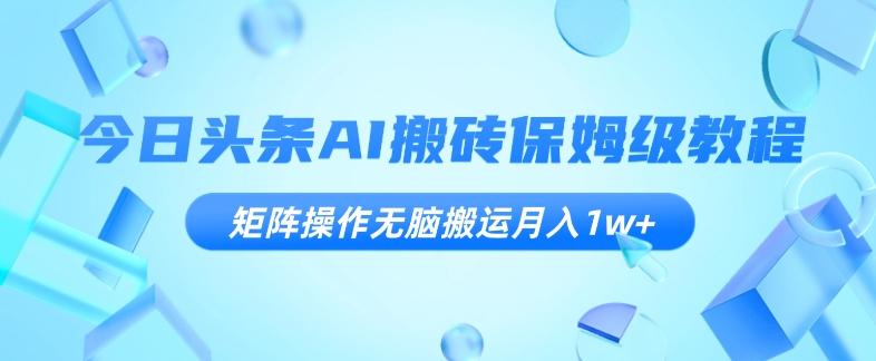 今日头条AI搬砖保姆级教程，矩阵操作无脑搬运月入1w+【揭秘】-策里行间