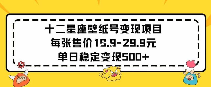 十二星座壁纸号变现项目每张售价19元单日稳定变现500+以上【揭秘】-策里行间