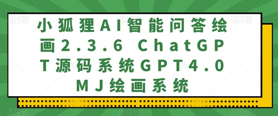 小狐狸AI智能问答绘画2.3.6 ChatGPT源码系统GPT4.0MJ绘画系统-策里行间