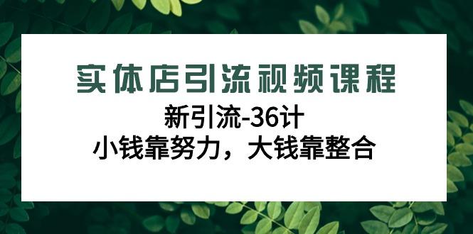 实体店引流视频课程，新引流-36计，小钱靠努力，大钱靠整合(48节课)-策里行间