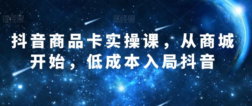 抖音商品卡实操课，从商城开始，低成本入局抖音-策里行间