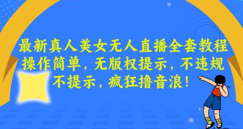 最新真人美女无人直播全套教程，操作简单，无版权提示，不违规，不提示，疯狂撸音浪【揭秘】-策里行间