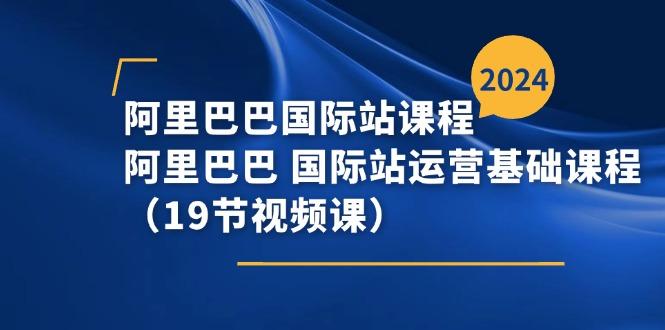 阿里巴巴-国际站课程，阿里巴巴 国际站运营基础课程(19节视频课-策里行间