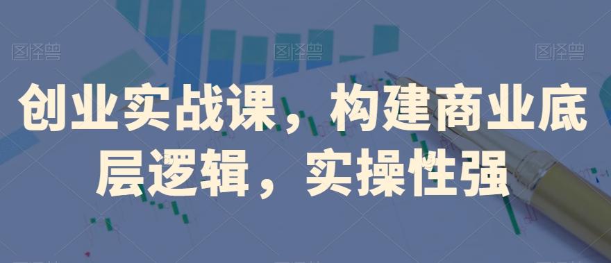 创业实战课，​构建商业底层逻辑，实操性强-策里行间