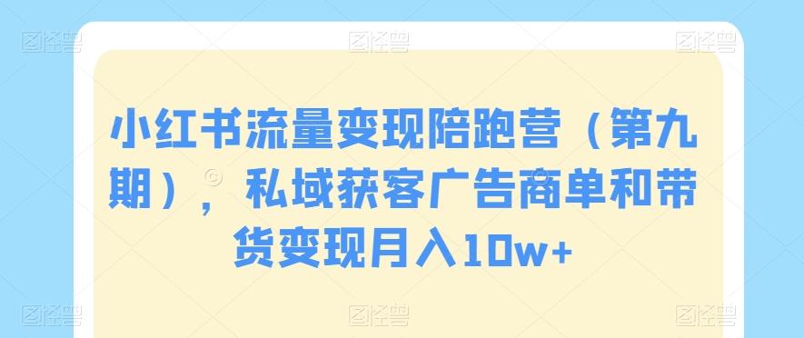 小红书流量变现陪跑营（第九期），私域获客广告商单和带货变现月入10w+-策里行间