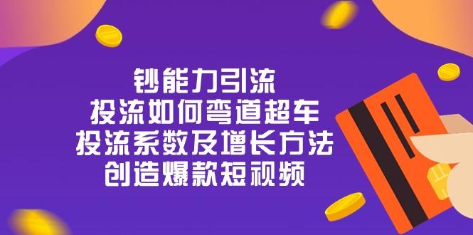 钞 能 力 引 流：投流弯道超车，投流系数及增长方法，创造爆款短视频-20节-策里行间