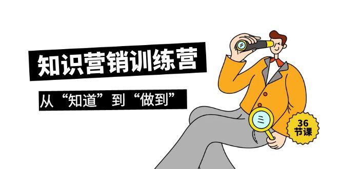 (9512期)知识营销训练营·实操班，从“知道”到“做到”(36节课)-策里行间