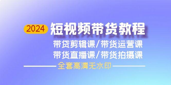 (9929期)2024短视频带货教程，剪辑课+运营课+直播课+拍摄课(全套高清无水印)-策里行间
