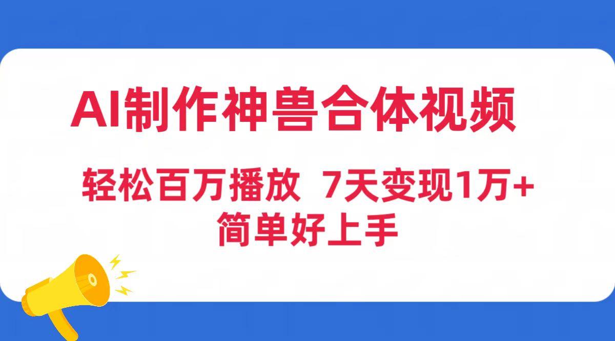 (9600期)AI制作神兽合体视频，轻松百万播放，七天变现1万+简单好上手(工具+素材)-策里行间