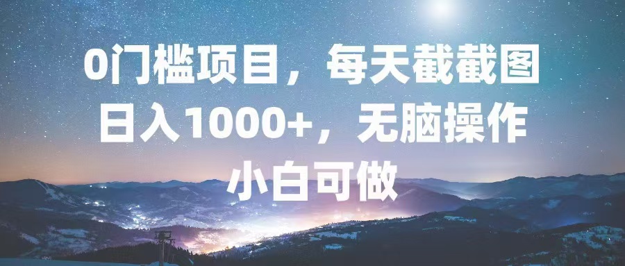 0门槛项目，每天截截图，日入1000+，轻松无脑，小白可做-策里行间