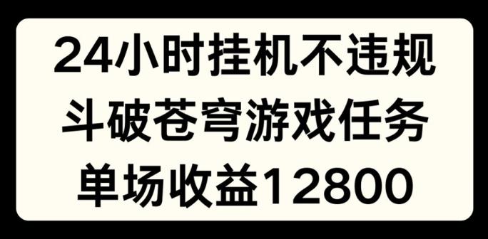 24小时无人挂JI不违规，斗破苍穹游戏任务，单场直播最高收益1280【揭秘】-策里行间