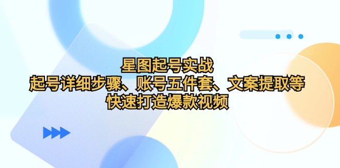 星图起号实战：起号详细步骤、账号五件套、文案提取等，快速打造爆款视频-策里行间