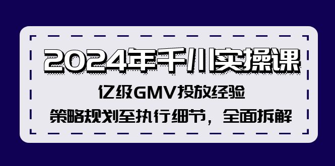 2024年千川实操课，亿级GMV投放经验，策略规划至执行细节，全面拆解-策里行间
